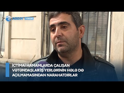 İctimai hamamlarda çalışan vətəndaşlar iş yerlərinin hələ də açılmamasından narahatdırlar