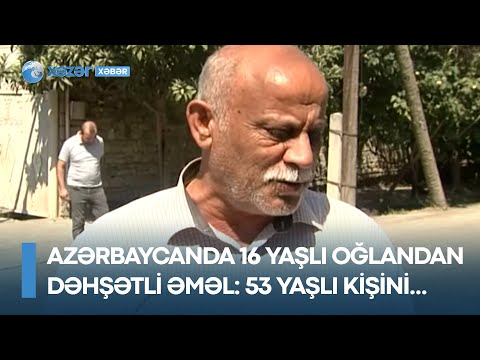 Azərbaycanda 16 yaşlı oğlandan DƏHŞƏTLİ ƏMƏL: 53 yaşlı kişini…