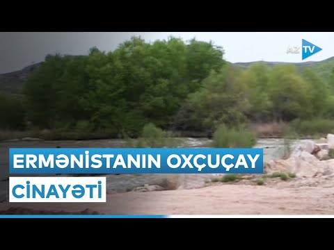 Ermənistanın Oxçuçay cinayəti: ekoloji terrora görə cavab verilməlidir – REPORTAJ